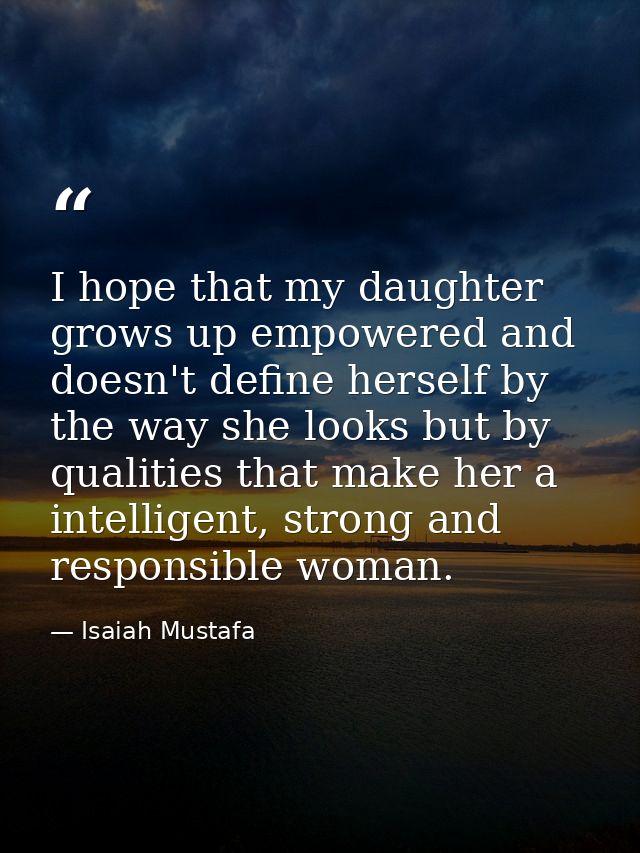 I hope that my daughter grows up empowered and doesn't define herself by the way she looks but by qualities that make he — Isaiah Mustafa