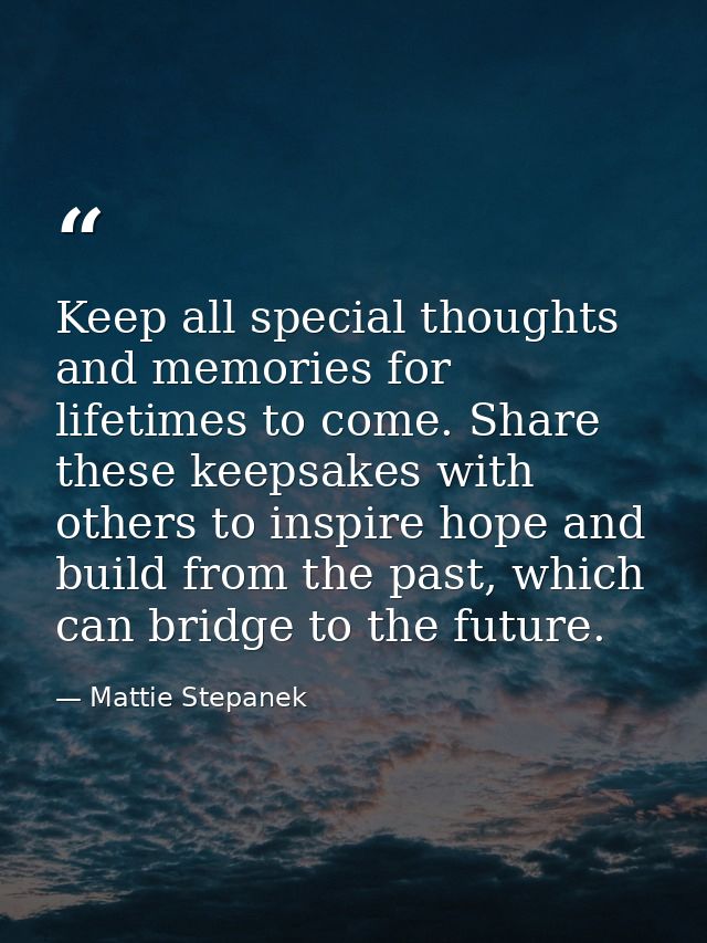 Keep all special thoughts and memories for lifetimes to come. Share these keepsakes with others to inspire hope and buil — Mattie Stepanek