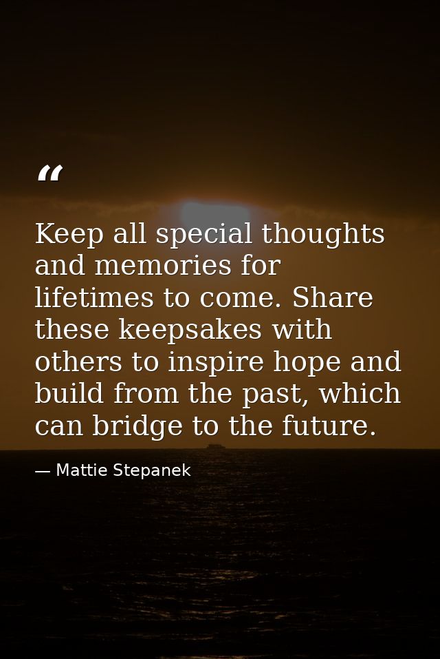 Keep all special thoughts and memories for lifetimes to come. Share these keepsakes with others to inspire hope and buil — Mattie Stepanek