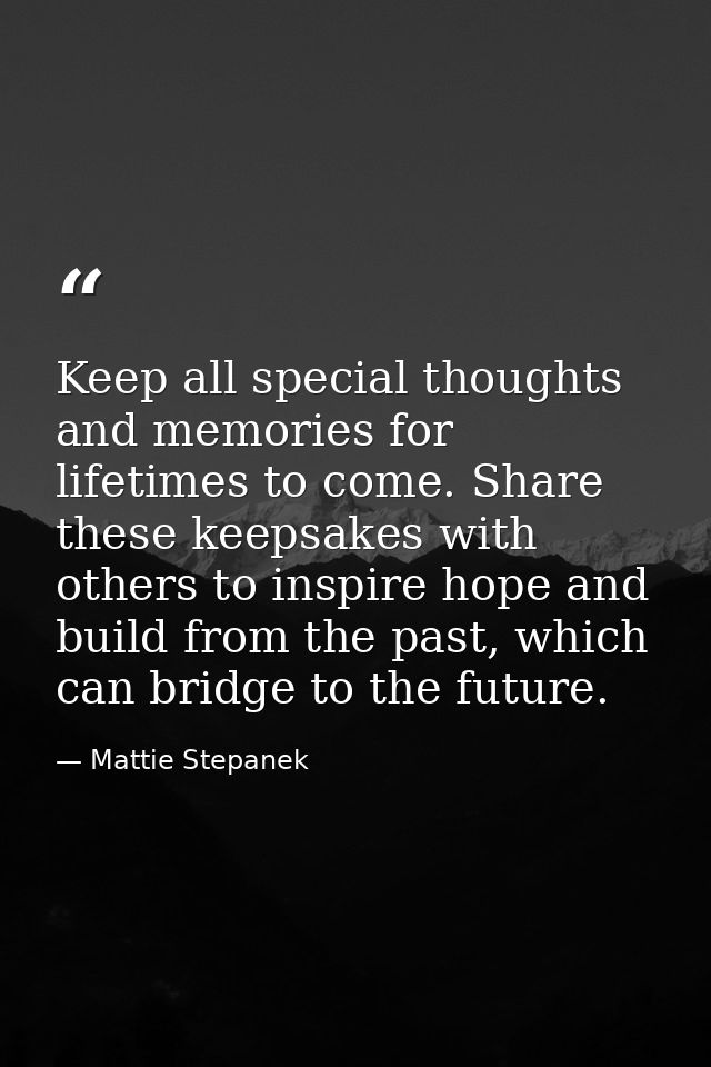 Keep all special thoughts and memories for lifetimes to come. Share these keepsakes with others to inspire hope and buil — Mattie Stepanek