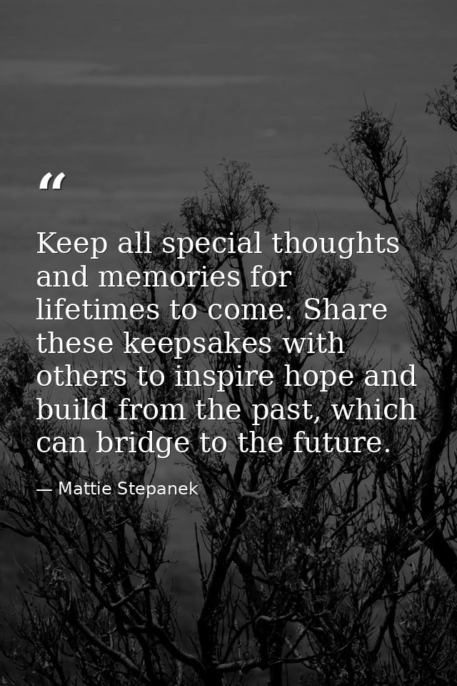 Keep all special thoughts and memories for lifetimes to come. Share these keepsakes with others to inspire hope and buil — Mattie Stepanek