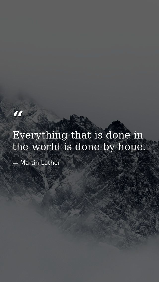 Everything that is done in the world is done by hope. — Martin Luther