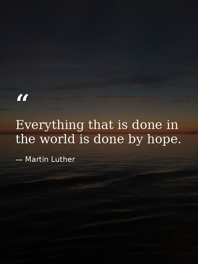 Everything that is done in the world is done by hope. — Martin Luther