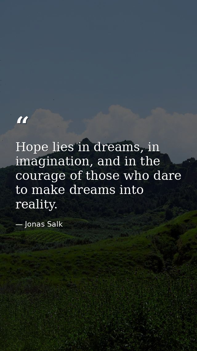 Hope lies in dreams, in imagination, and in the courage of those who dare to make dreams into reality. — Jonas Salk