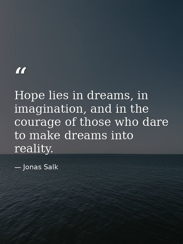 Hope lies in dreams, in imagination, and in the courage of those who dare to make dreams into reality. — Jonas Salk
