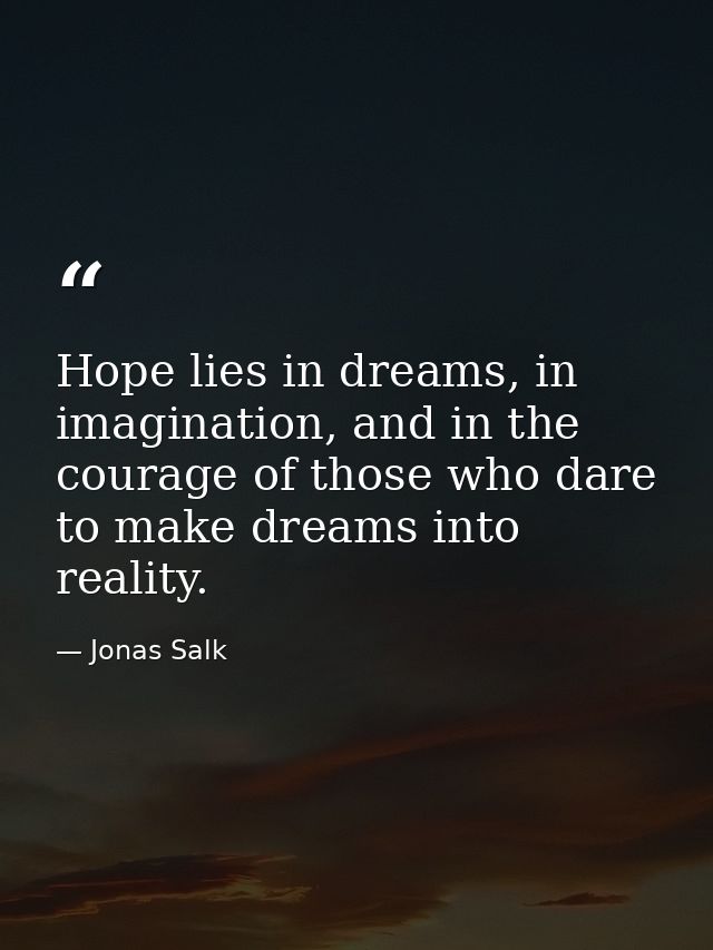 Hope lies in dreams, in imagination, and in the courage of those who dare to make dreams into reality. — Jonas Salk