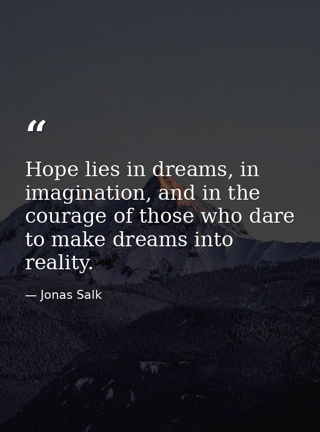 Hope lies in dreams, in imagination, and in the courage of those who dare to make dreams into reality. — Jonas Salk