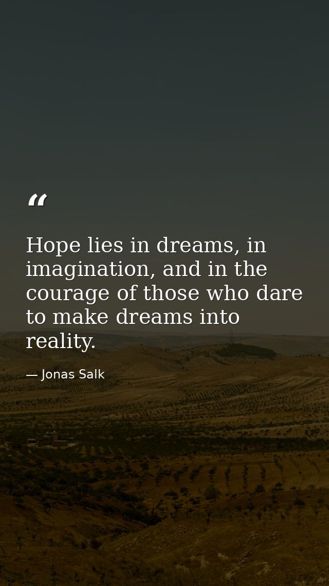 Hope lies in dreams, in imagination, and in the courage of those who dare to make dreams into reality. — Jonas Salk