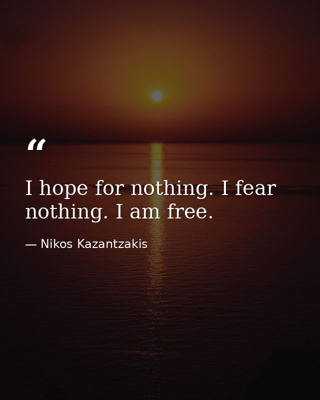 I hope for nothing. I fear nothing. I am free. — Nikos Kazantzakis