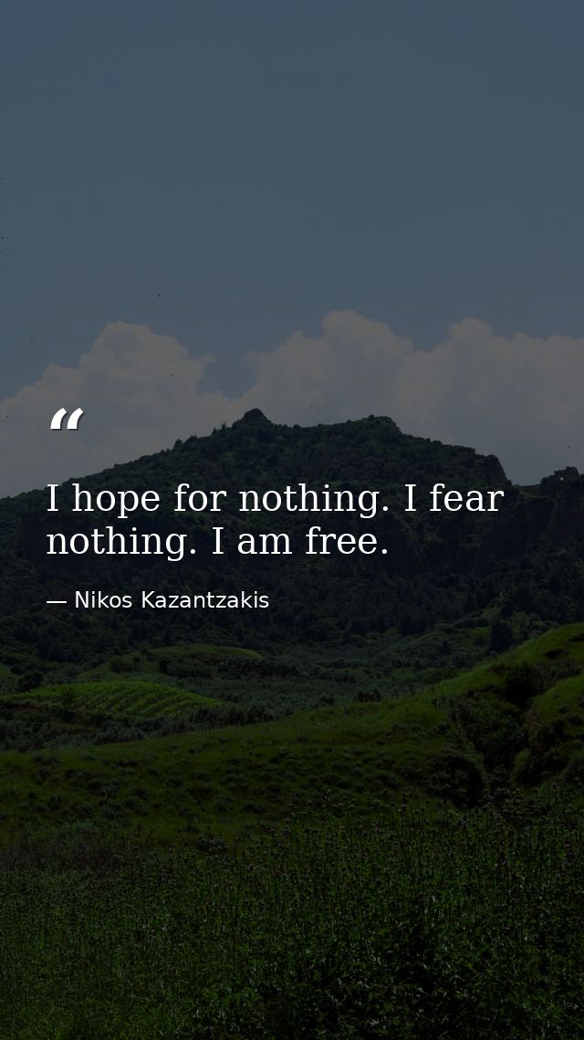 I hope for nothing. I fear nothing. I am free. — Nikos Kazantzakis