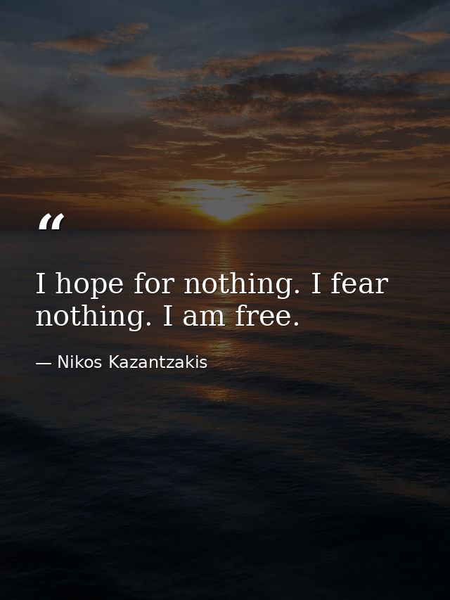 I hope for nothing. I fear nothing. I am free. — Nikos Kazantzakis