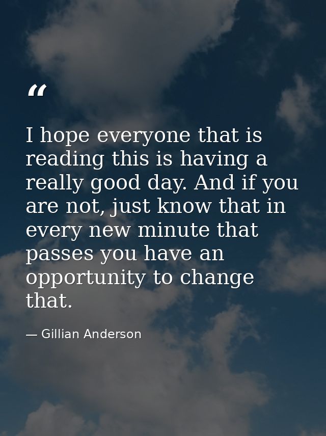 I hope everyone that is reading this is having a really good day. And if you are not, just know that in every new minute — Gillian Anderson