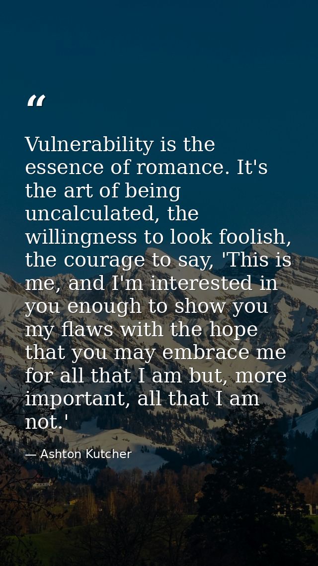 Vulnerability is the essence of romance. It's the art of being uncalculated, the willingness to look foolish, the courag — Ashton Kutcher