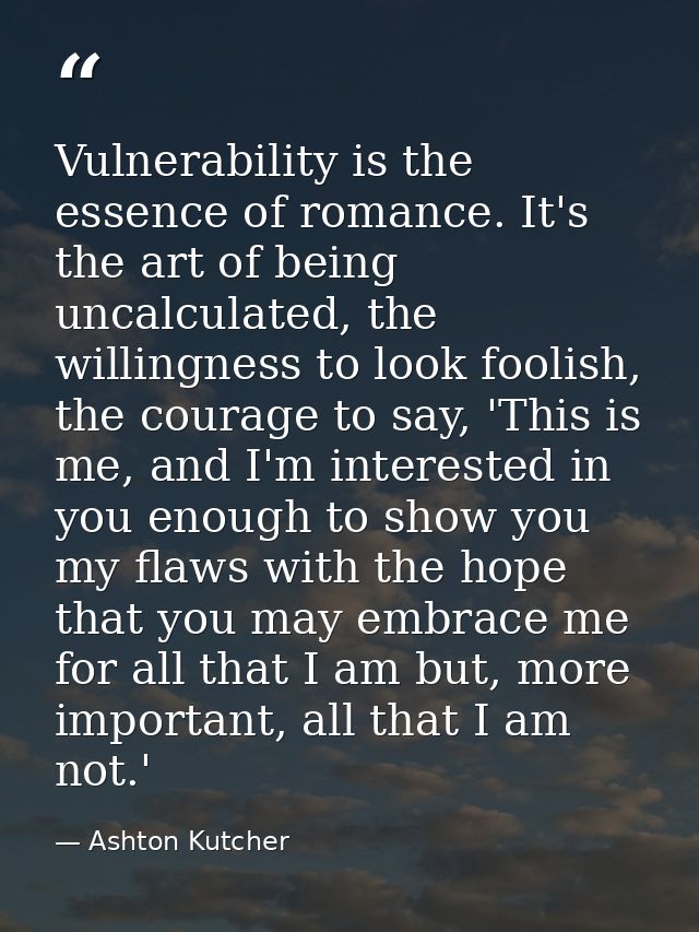 Vulnerability is the essence of romance. It's the art of being uncalculated, the willingness to look foolish, the courag — Ashton Kutcher
