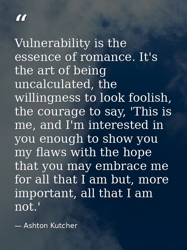 Vulnerability is the essence of romance. It's the art of being uncalculated, the willingness to look foolish, the courag — Ashton Kutcher