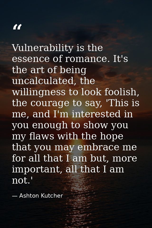 Vulnerability is the essence of romance. It's the art of being uncalculated, the willingness to look foolish, the courag — Ashton Kutcher