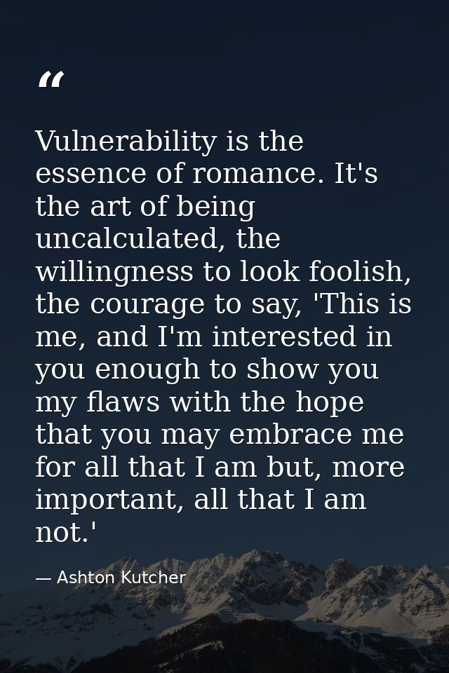 Vulnerability is the essence of romance. It's the art of being uncalculated, the willingness to look foolish, the courag — Ashton Kutcher