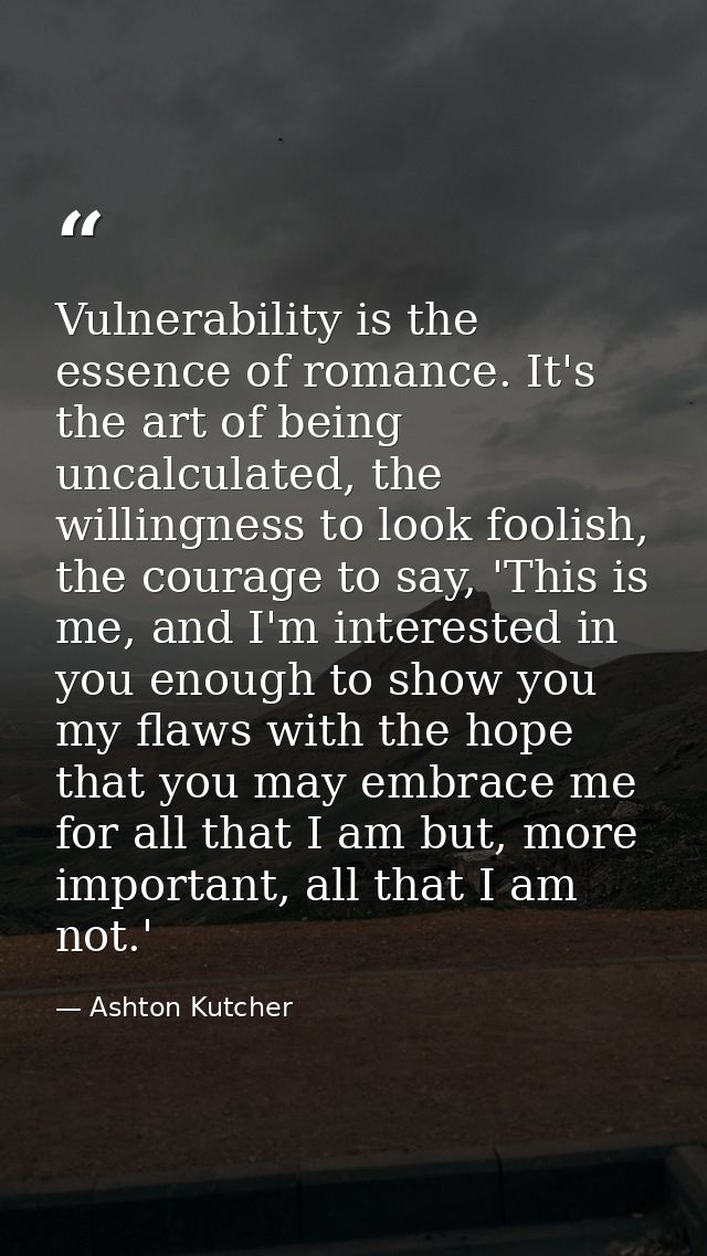 Vulnerability is the essence of romance. It's the art of being uncalculated, the willingness to look foolish, the courag — Ashton Kutcher