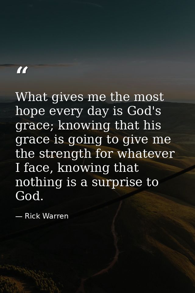 What gives me the most hope every day is God's grace; knowing that his grace is going to give me the strength for whatev — Rick Warren