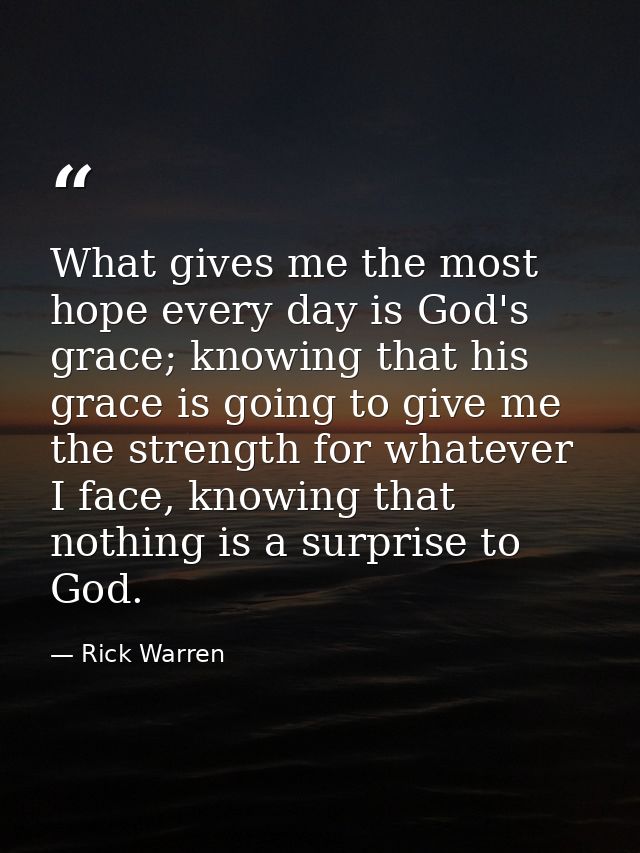 What gives me the most hope every day is God's grace; knowing that his grace is going to give me the strength for whatev — Rick Warren