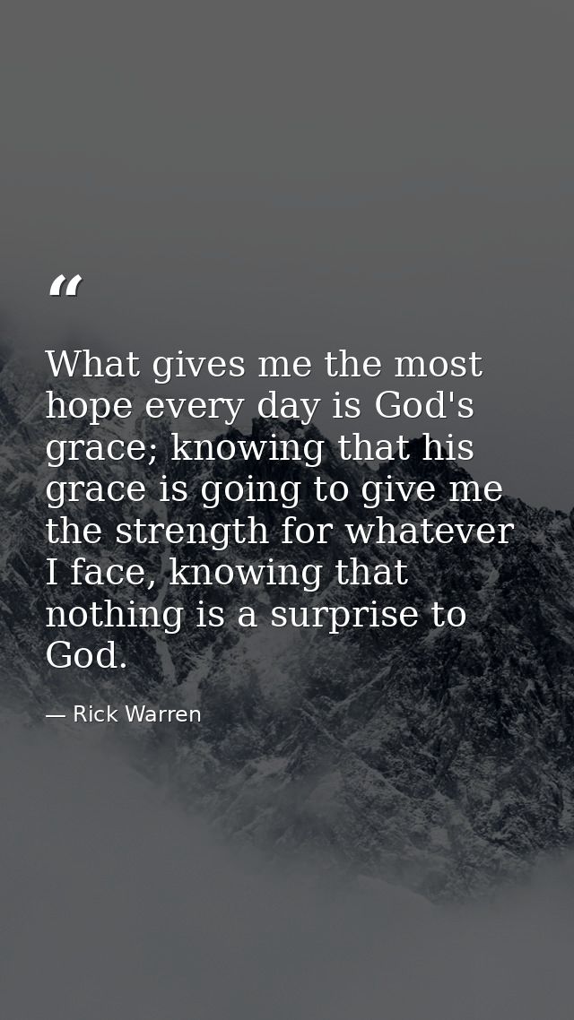 What gives me the most hope every day is God's grace; knowing that his grace is going to give me the strength for whatev — Rick Warren