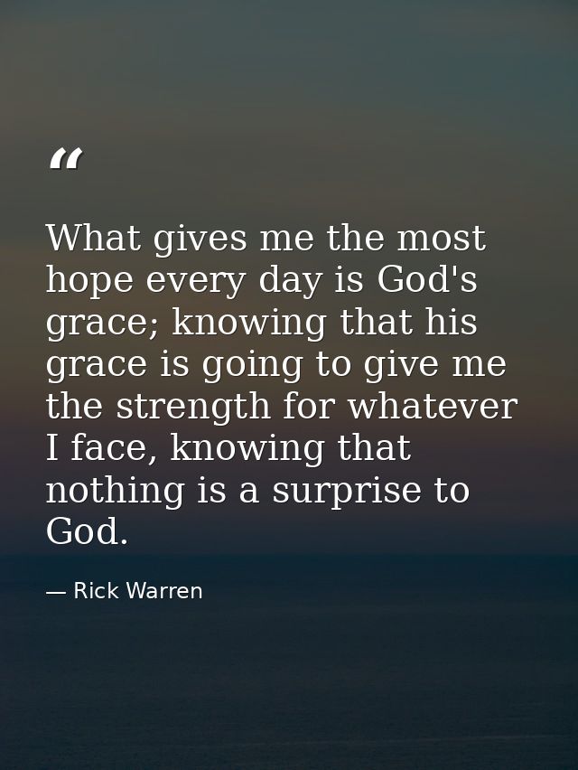 What gives me the most hope every day is God's grace; knowing that his grace is going to give me the strength for whatev — Rick Warren