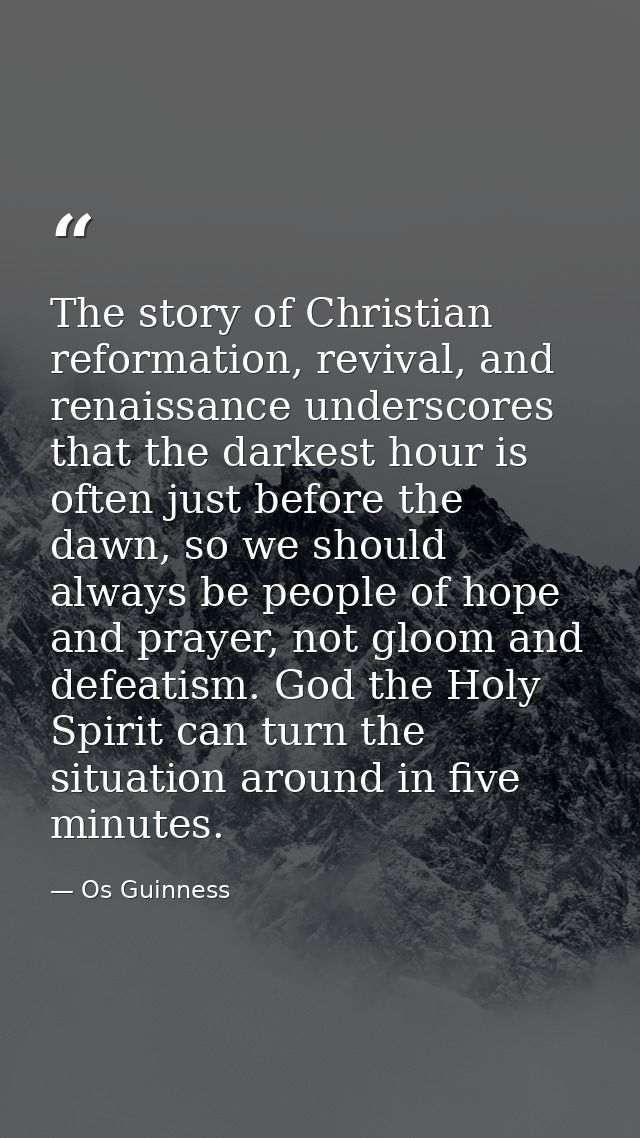 The story of Christian reformation, revival, and renaissance underscores that the darkest hour is often just before the  — Os Guinness