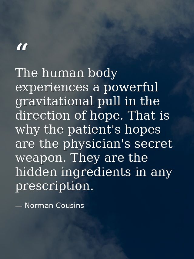 The human body experiences a powerful gravitational pull in the direction of hope. That is why the patient's hopes are t — Norman Cousins
