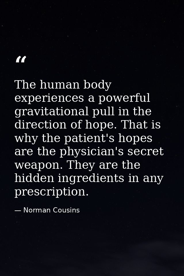 The human body experiences a powerful gravitational pull in the direction of hope. That is why the patient's hopes are t — Norman Cousins