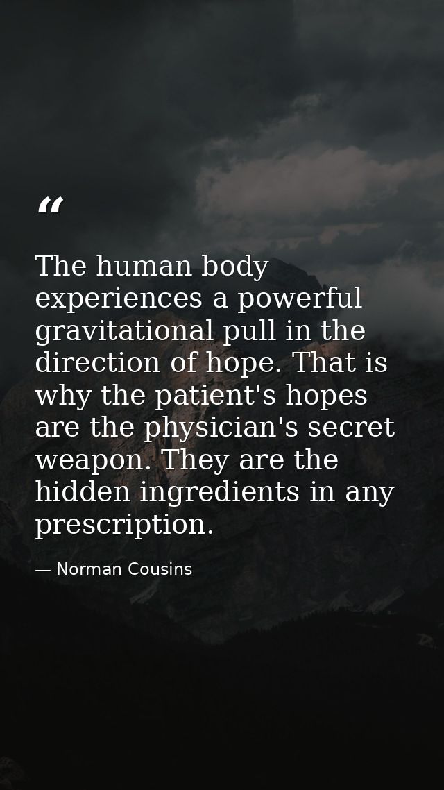 The human body experiences a powerful gravitational pull in the direction of hope. That is why the patient's hopes are t — Norman Cousins