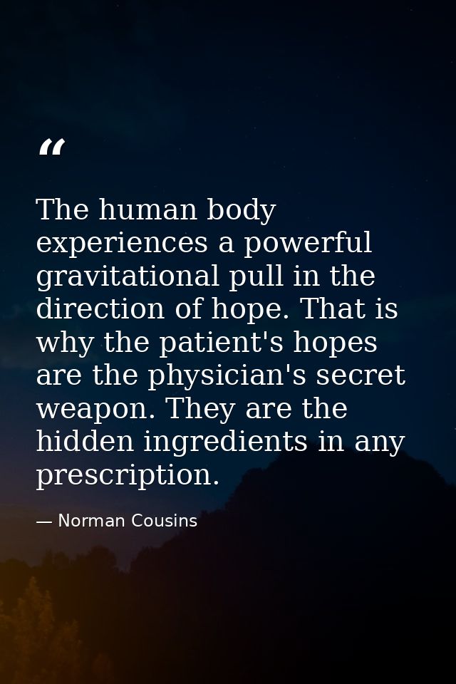 The human body experiences a powerful gravitational pull in the direction of hope. That is why the patient's hopes are t — Norman Cousins