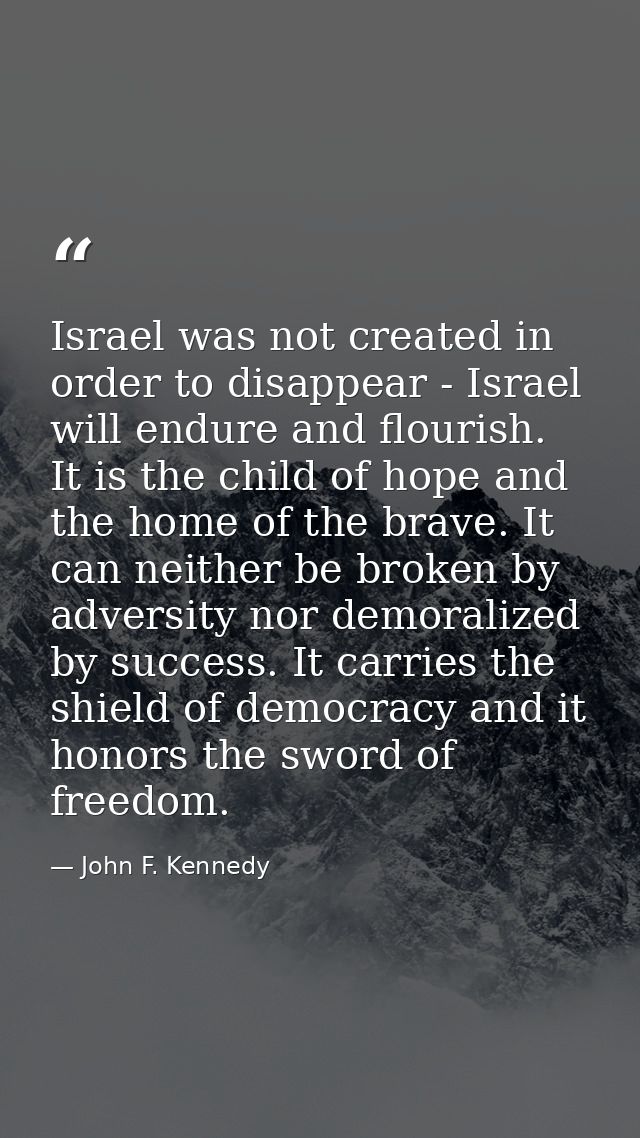 Israel was not created in order to disappear - Israel will endure and flourish. It is the child of hope and the home of  — John F. Kennedy
