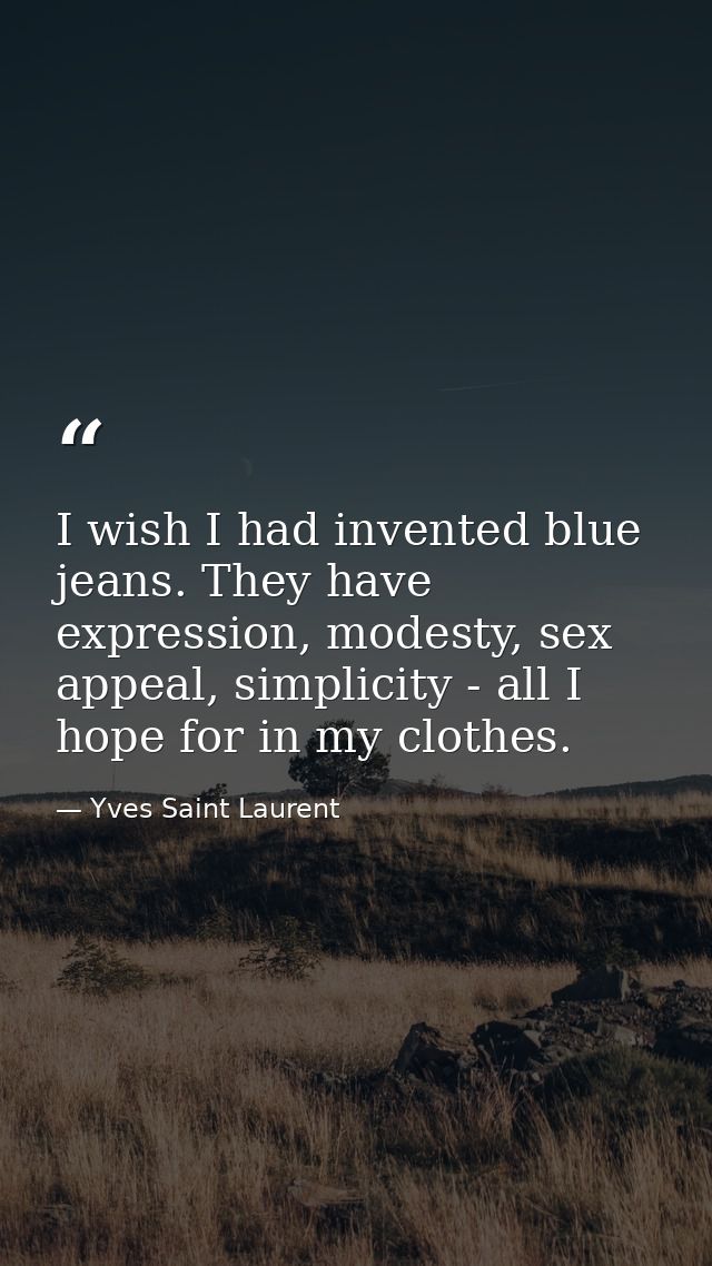 I wish I had invented blue jeans. They have expression, modesty, sex appeal, simplicity - all I hope for in my clothes. — Yves Saint Laurent