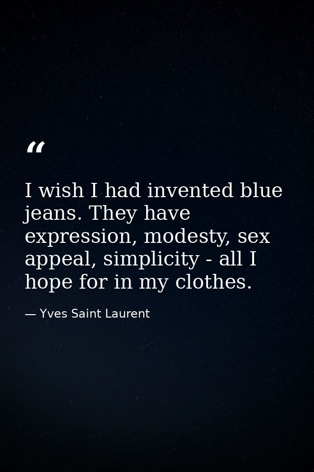 I wish I had invented blue jeans. They have expression, modesty, sex appeal, simplicity - all I hope for in my clothes. — Yves Saint Laurent