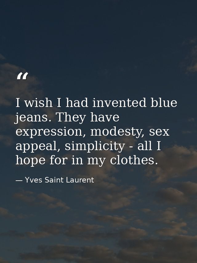 I wish I had invented blue jeans. They have expression, modesty, sex appeal, simplicity - all I hope for in my clothes. — Yves Saint Laurent