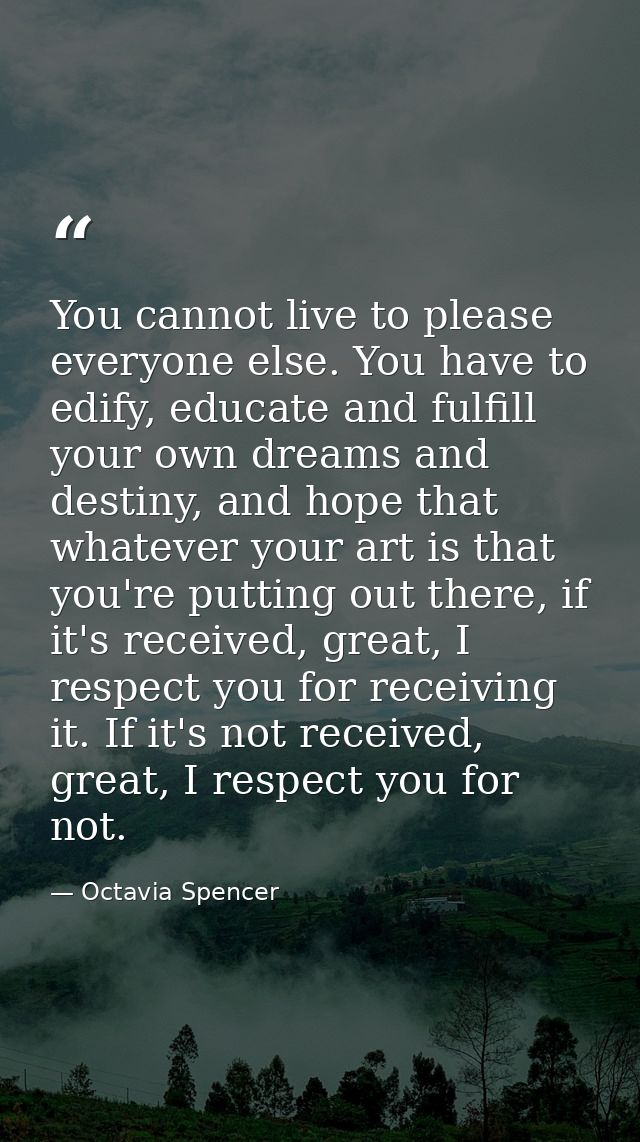You cannot live to please everyone else. You have to edify, educate and fulfill your own dreams and destiny, and hope th — Octavia Spencer