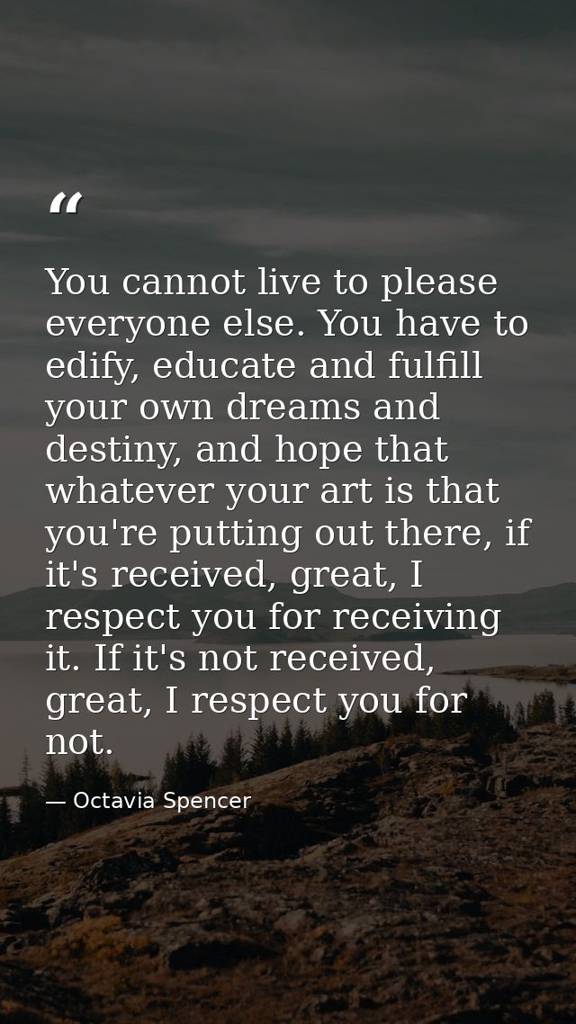 You cannot live to please everyone else. You have to edify, educate and fulfill your own dreams and destiny, and hope th — Octavia Spencer