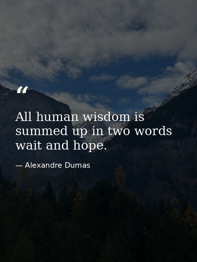 All human wisdom is summed up in two words wait and hope. — Alexandre Dumas