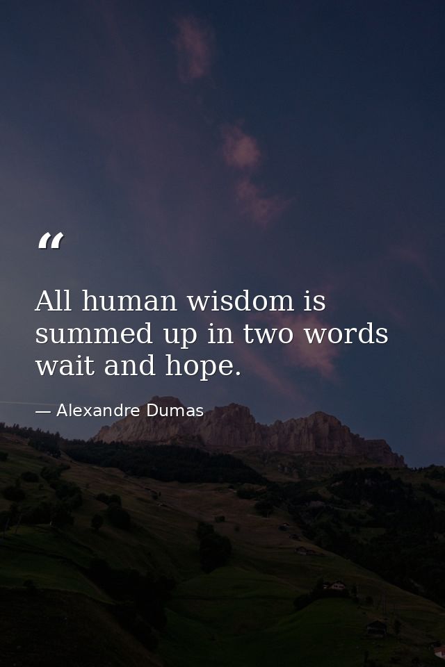 All human wisdom is summed up in two words wait and hope. — Alexandre Dumas