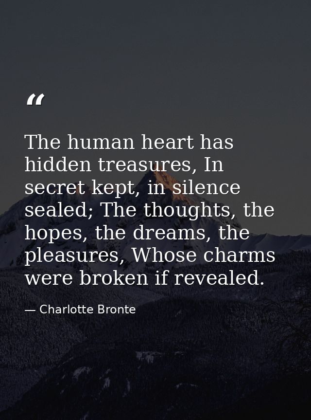 The human heart has hidden treasures, In secret kept, in silence sealed; The thoughts, the hopes, the dreams, the pleasu — Charlotte Bronte