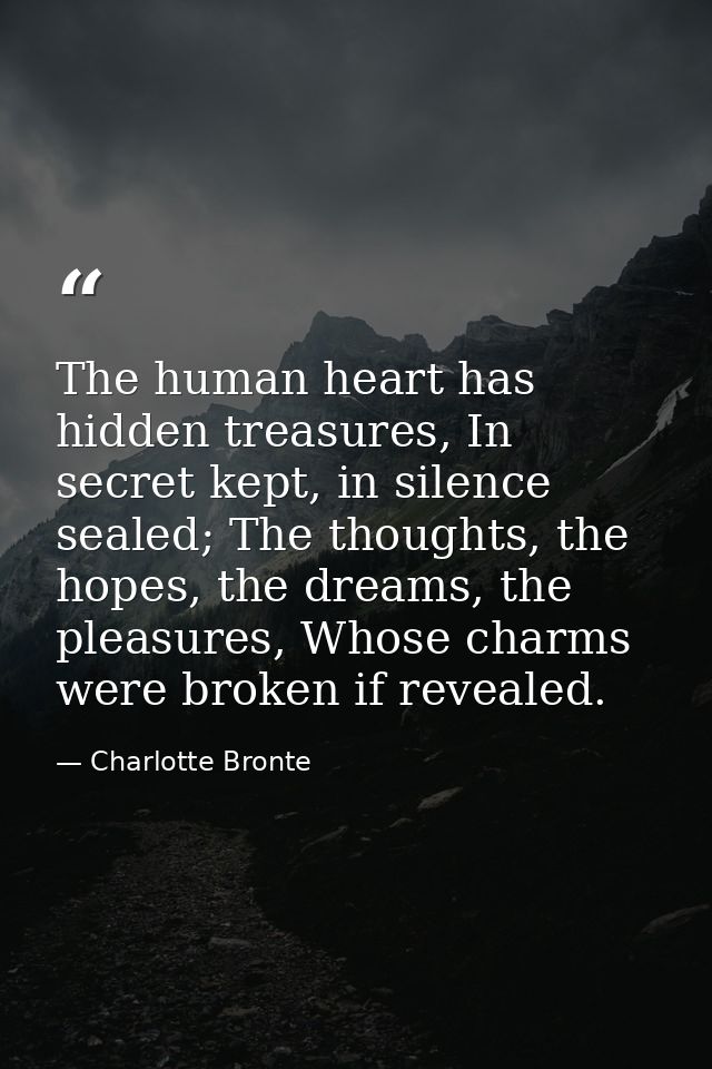 The human heart has hidden treasures, In secret kept, in silence sealed; The thoughts, the hopes, the dreams, the pleasu — Charlotte Bronte