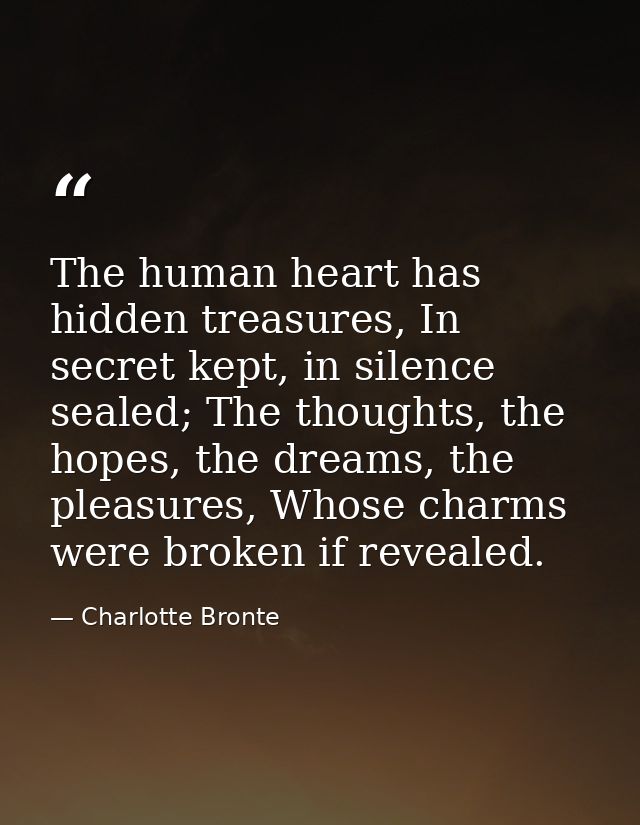 The human heart has hidden treasures, In secret kept, in silence sealed; The thoughts, the hopes, the dreams, the pleasu — Charlotte Bronte