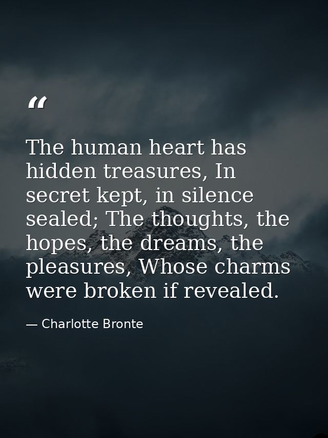 The human heart has hidden treasures, In secret kept, in silence sealed; The thoughts, the hopes, the dreams, the pleasu — Charlotte Bronte