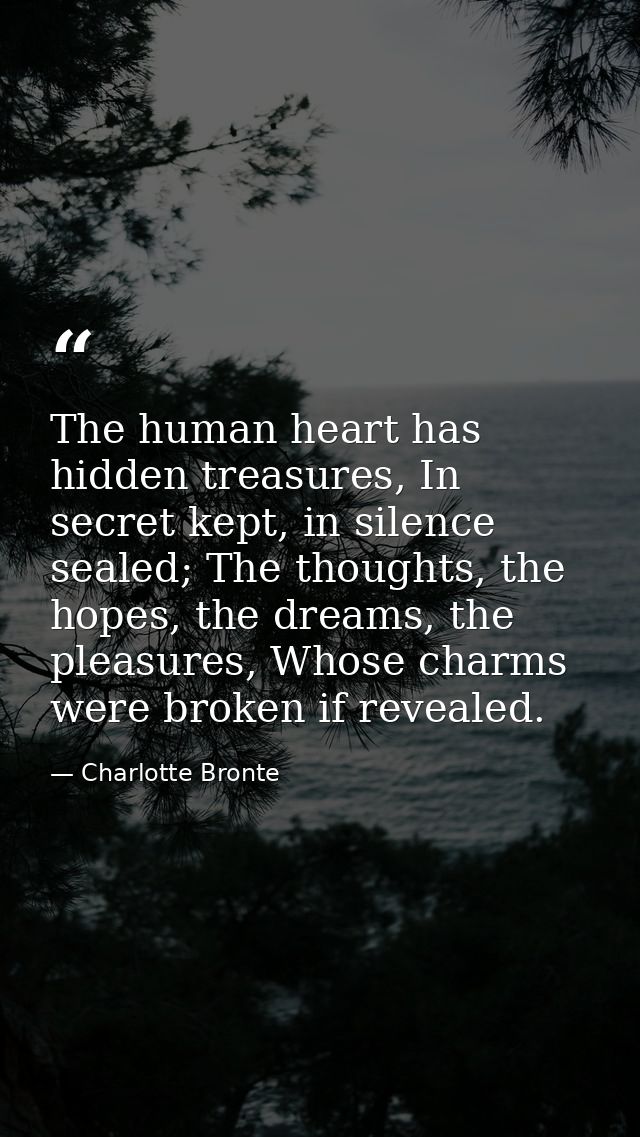 The human heart has hidden treasures, In secret kept, in silence sealed; The thoughts, the hopes, the dreams, the pleasu — Charlotte Bronte