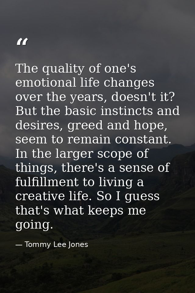 The quality of one's emotional life changes over the years, doesn't it? But the basic instincts and desires, greed and h — Tommy Lee Jones