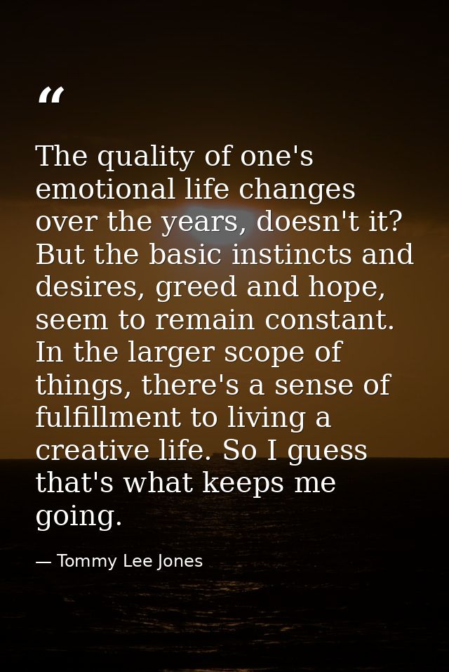 The quality of one's emotional life changes over the years, doesn't it? But the basic instincts and desires, greed and h — Tommy Lee Jones