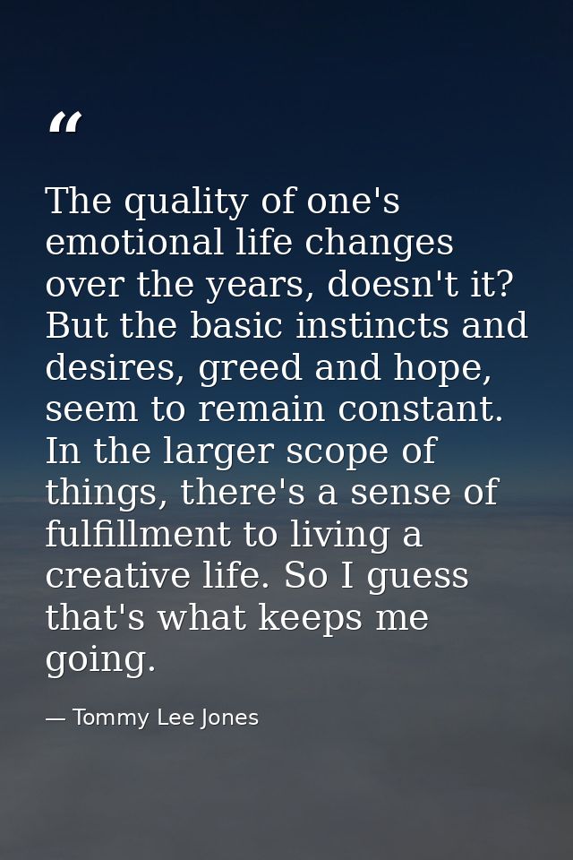 The quality of one's emotional life changes over the years, doesn't it? But the basic instincts and desires, greed and h — Tommy Lee Jones