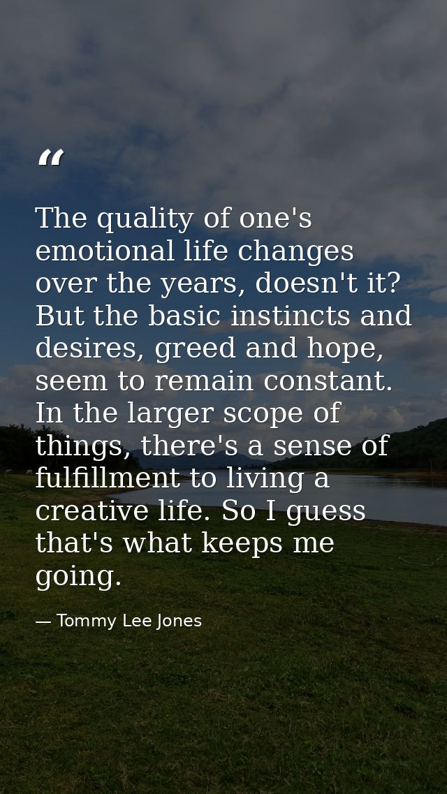 The quality of one's emotional life changes over the years, doesn't it? But the basic instincts and desires, greed and h — Tommy Lee Jones