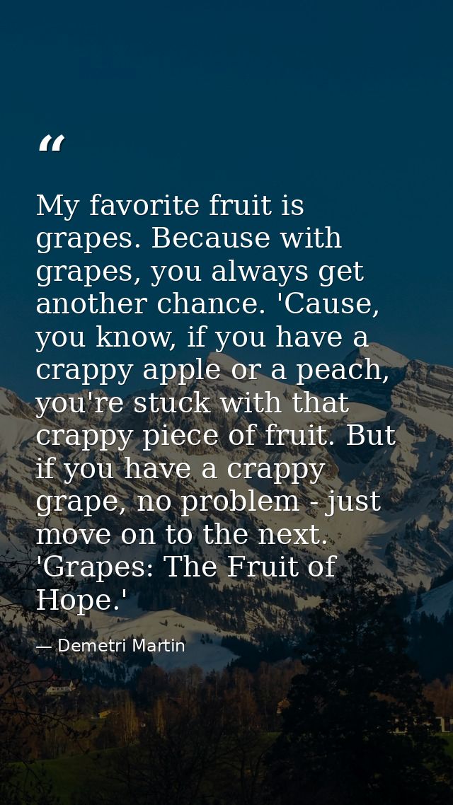 My favorite fruit is grapes. Because with grapes, you always get another chance. 'Cause, you know, if you have a crappy  — Demetri Martin