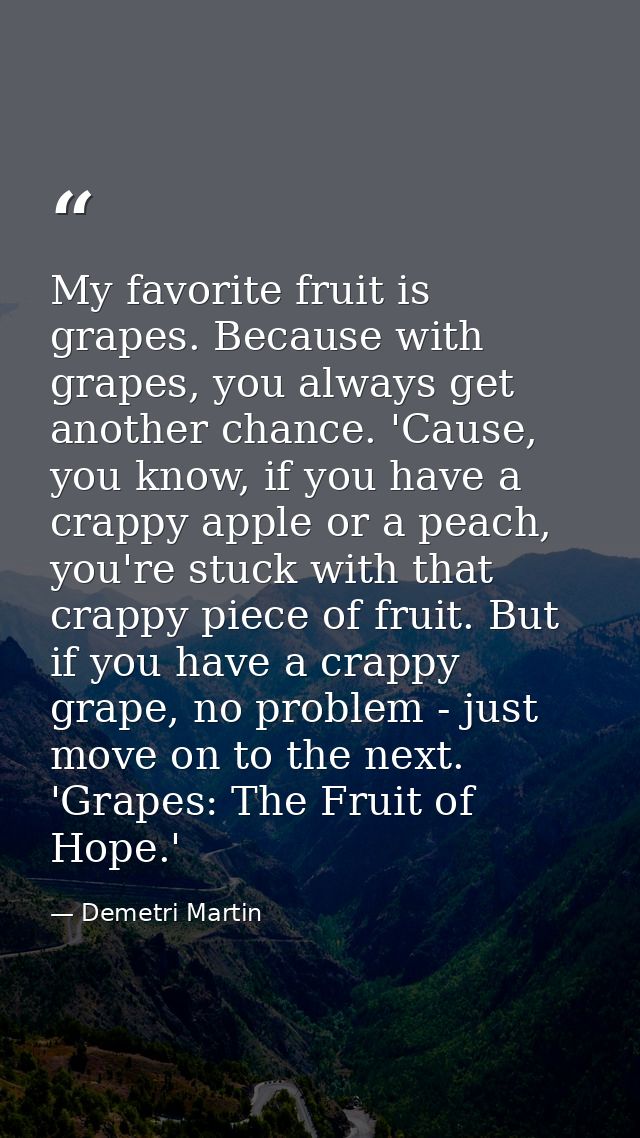 My favorite fruit is grapes. Because with grapes, you always get another chance. 'Cause, you know, if you have a crappy  — Demetri Martin
